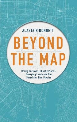 Beyond the Map  (from the author of Off the Map) - Alastair Bonnett