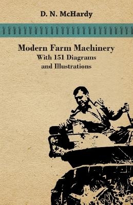 Modern Farm Machinery - With 151 Diagrams and Illustrations - D N McHardy