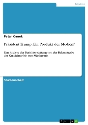 PrÃ¤sident Trump. Ein Produkt der Medien? - Petar Krmek