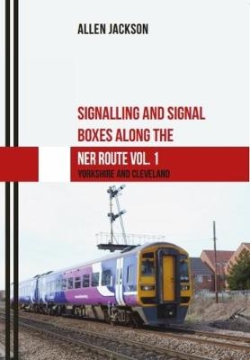 Signalling and Signal Boxes along the NER Routes Vol. 1 - Allen Jackson