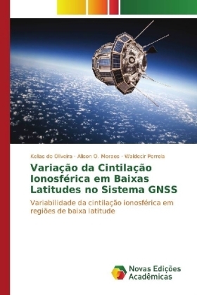 Variação da Cintilação Ionosférica em Baixas Latitudes no Sistema GNSS - Kelias de Oliveira, Alison O. Moraes, Waldecir Perrela