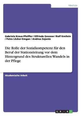 Die Rolle der Sozialkompetenz fÃ¼r den Beruf der Stationsleitung vor dem Hintergrund des Strukturellen Wandels in der Pflege - Gabriele Kraus-Pfeiffer, Elfriede Gossow, Rolf Kreilein, Petra LÃ¶cker-Emgan, Andrea Zajontz