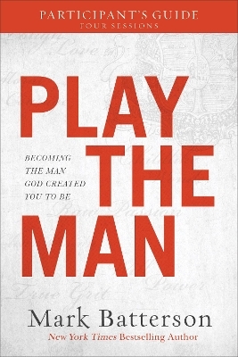 Play the Man Participant`s Guide – Becoming the Man God Created You to Be - Mark Batterson