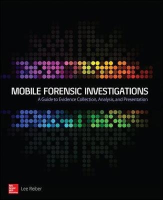 Mobile Forensic Investigations: A Guide to Evidence Collection, Analysis, and Presentation - Lee Reiber