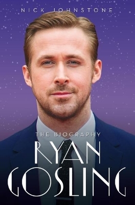 Ryan Gosling - The Biography - Nick Johnstone