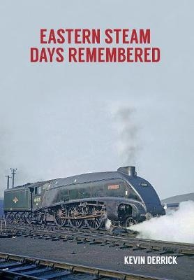 Eastern Steam Days Remembered - Kevin Derrick