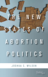 The New States of Abortion Politics - Joshua C. Wilson