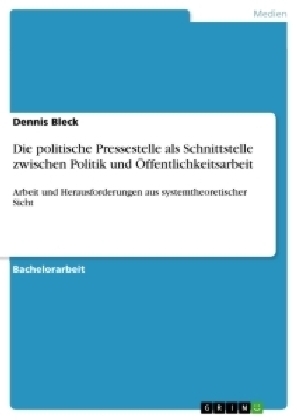 Die politische Pressestelle als Schnittstelle zwischen Politik und Öffentlichkeitsarbeit - Dennis Bleck