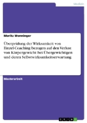 ÃberprÃ¼fung der Wirksamkeit von Einzel-Coaching bezogen auf den Verlust von KÃ¶rpergewicht bei Ãbergewichtigen und deren Selbstwirksamkeitserwartung - Moritz Wenninger