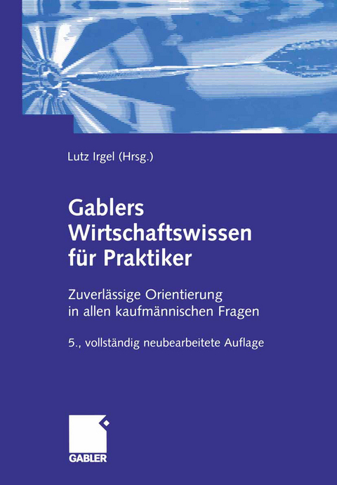 Gablers Wirtschaftswissen für Praktiker - Lutz Irgel, Volker Beeck, Hans Paul Becker, Frank Himpel, Alfred Kuß, Oliver Mack, Wilhelm Mülder, Jeanette Wambach