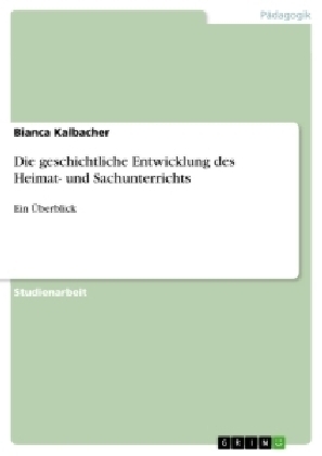 Die geschichtliche Entwicklung des Heimat- und Sachunterrichts - Bianca Kalbacher