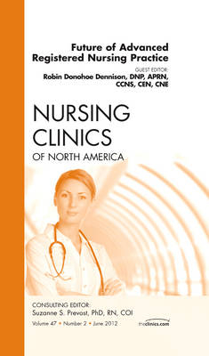 Future of Advanced Registered Nursing Practice, An Issue of Nursing Clinics - Robin Donohoe Dennison