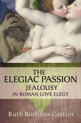 The Elegiac Passion - Ruth Rothaus Caston