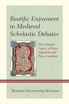 Beatific Enjoyment in Medieval Scholastic Debates - Severin Valentinov Kitanov