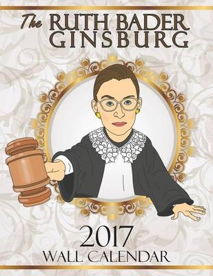 The Ruth Bader Ginsburg 2017 Wall Calendar - Tom F O'Leary