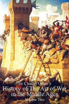 Sir Charles Oman's History Of The Art of War in the Middle Ages Volume 2 - Sir Charles William Oman