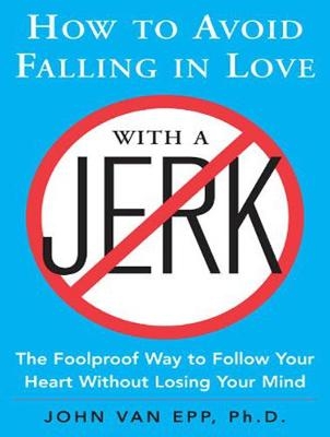 How to Avoid Falling in Love with a Jerk - John Van Epp