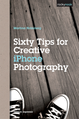 Sixty Tips for Creative iPhone Photography - Martina Holmberg