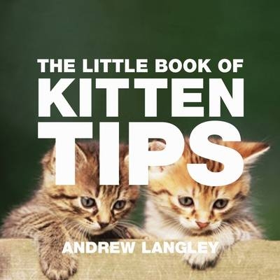 The Little Book of Kitten Tips - Andrew Langley