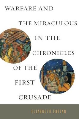 Warfare and the Miraculous in the Chronicles of the First Crusade - Elizabeth Lapina