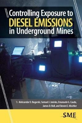 Controlling Exposure to Diesel Emissions in Underground Mines - Aleksandar D. Bugarski, Samuel J. Janisko, Emanuele G. Cauda, James D. Noll, Steven E. Mischler