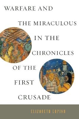 Warfare and the Miraculous in the Chronicles of the First Crusade - Elizabeth Lapina