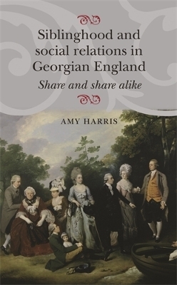 Siblinghood and Social Relations in Georgian England - Amy Harris