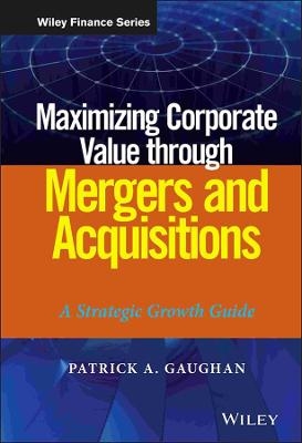 Maximizing Corporate Value through Mergers and Acquisitions - Patrick A. Gaughan