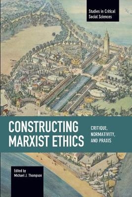 Constructing Marxist Ethics: Critique, Normativity, Praxis - 