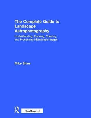 The Complete Guide to Landscape Astrophotography - Michael Shaw