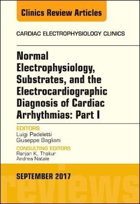 Normal Electrophysiology, Substrates, and the Electrocardiographic Diagnosis of Cardiac Arrhythmias: Part I, An Issue of the Cardiac Electrophysiology Clinics - Luigi Padeletti, Giuseppe Bagliani