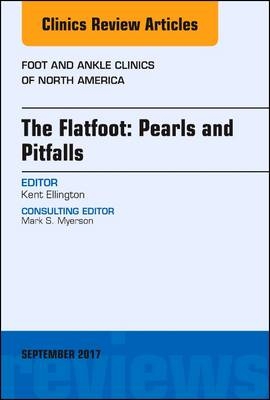 The Flatfoot: Pearls and Pitfalls, An Issue of Foot and Ankle Clinics of North America - Kent Ellington