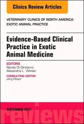 Evidence-Based Clinical Practice in Exotic Animal Medicine, An Issue of Veterinary Clinics of North America: Exotic Animal Practice - Nicola Di Girolamo, Alexandra L. Winter