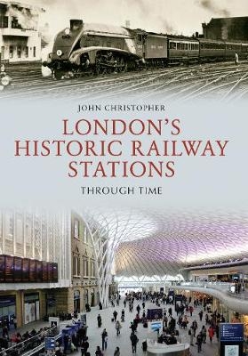 London's Historic Railway Stations Through Time - John Christopher