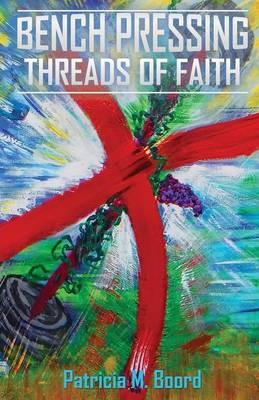 Bench Pressing Threads of Faith - Patricia M Boord