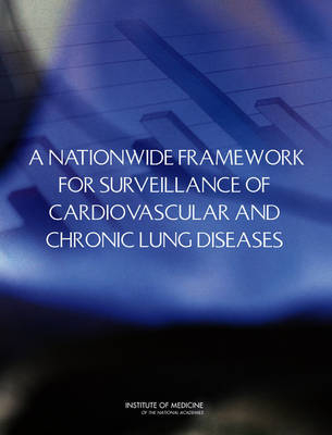 A Nationwide Framework for Surveillance of Cardiovascular and Chronic Lung Diseases -  Institute of Medicine,  Board on Population Health and Public Health Practice,  Committee on a National Surveillance System for Cardiovascular and Select Chronic Diseases