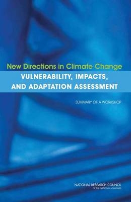 New Directions in Climate Change Vulnerability, Impacts, and Adaptation Assessment -  National Research Council,  Division of Behavioral and Social Sciences and Education,  Committee on the Human Dimensions of Global Change, Impacts Subcommittee for a Workshop on New Directions in Vulnerability  and Adaptation Assessment