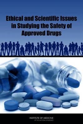 Ethical and Scientific Issues in Studying the Safety of Approved Drugs -  Institute of Medicine,  Board on Population Health and Public Health Practice,  Committee on Ethical and Scientific Issues in Studying the Safety of Approved Drugs