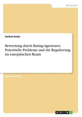 Bewertung durch Rating-Agenturen. Potentielle Probleme und die Regulierung im europÃ¤ischen Raum - Serhat Kutlu