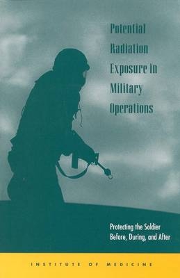 Potential Radiation Exposure in Military Operations -  Committee on Battlefield Radiation Exposure Criteria,  Institute of Medicine,  National Academy of Sciences