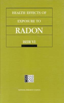 Health Effects of Exposure to Radon -  National Research Council,  Commission on Life Sciences,  Board on Radiation Effects Research,  Committee on Health Risks of Exposure to Radon (BEIR VI)