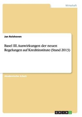 Basel III. Auswirkungen der neuen Regelungen auf Kreditinstitute (Stand 2013) - Jan Rolshoven