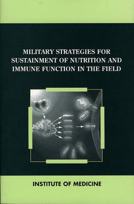 Military Strategies for Sustainment of Nutrition and Immune Function in the Field -  Institute of Medicine,  Committee on Military Nutrition Research