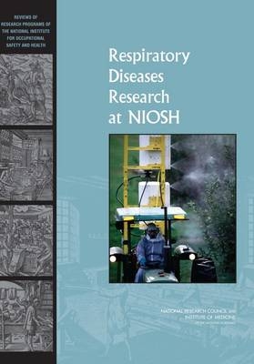 Respiratory Diseases Research at NIOSH -  Committee to Review the NIOSH Respiratory Disease Research Program,  Board on Environmental Studies and Toxicology,  National Research Council,  Division on Earth and Life Studies,  Institute of Medicine