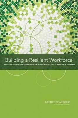 Building a Resilient Workforce -  Institute of Medicine,  Board on Health Sciences Policy,  Planning Committee on Workforce Resiliency Programs