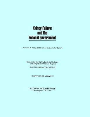 Kidney Failure and the Federal Government -  Institute of Medicine,  Division of Health Care Services,  Committee for the Study of the Medicare End-Stage Renal Disease Program