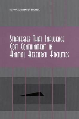 Strategies That Influence Cost Containment in Animal Research Facilities -  National Research Council,  Institute for Laboratory Animal Research,  Committee on Cost of and Payment for Animal Research