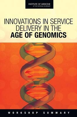 Innovations in Service Delivery in the Age of Genomics -  Board on Health Sciences Policy,  Roundtable on Translating Genomic-Based Research for Health,  Institute of Medicine