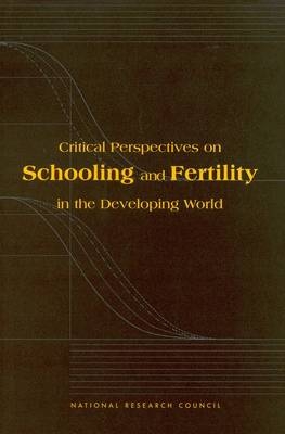 Critical Perspectives on Schooling and Fertility in the Developing World -  National Research Council,  Division of Behavioral and Social Sciences and Education,  Commission on Behavioral and Social Sciences and Education,  Committee on Population