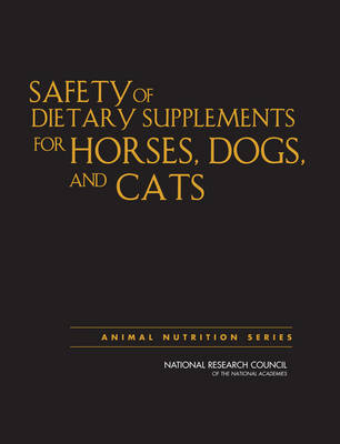 Safety of Dietary Supplements for Horses, Dogs, and Cats -  National Research Council,  Division on Earth and Life Studies,  Board on Agriculture and Natural Resources, Dogs Committee on Examining the Safety of Dietary Supplements for Horses  and Cats